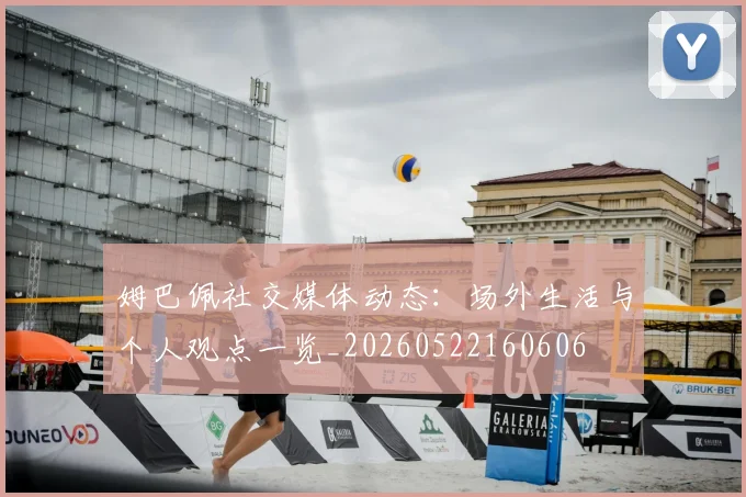 姆巴佩社交媒体动态：场外生活与个人观点一览_20260522160606