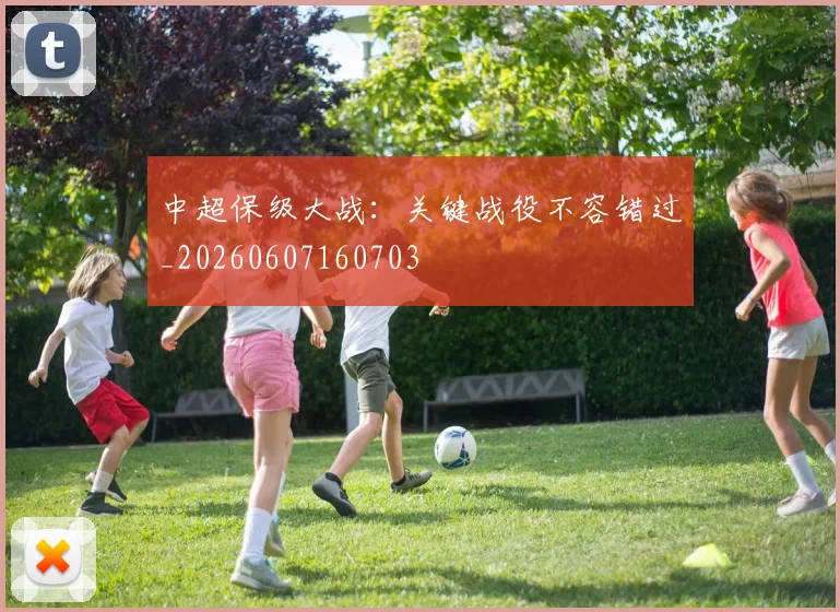 中超保级大战:关键战役不容错过_20260607160703