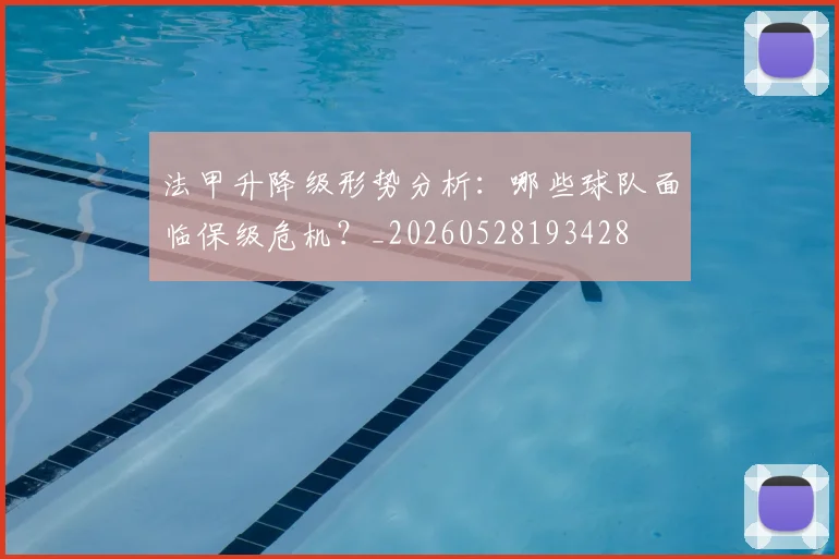 法甲升降级形势分析：哪些球队面临保级危机？_20260528193428