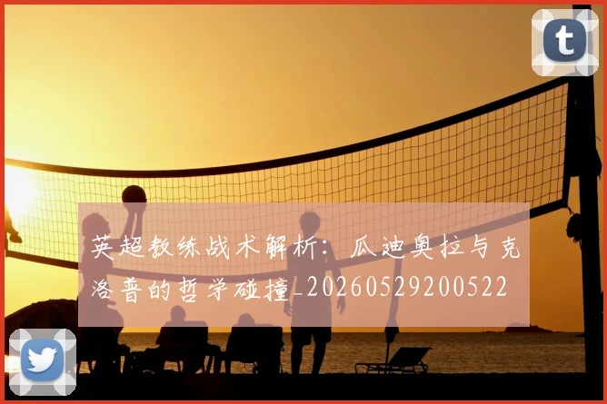 英超教练战术解析:瓜迪奥拉与克洛普的哲学碰撞_20260529200522