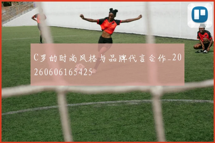 C罗的时尚风格与品牌代言合作_20260606165425