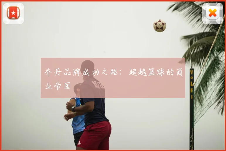乔丹品牌成功之路：超越篮球的商业帝国