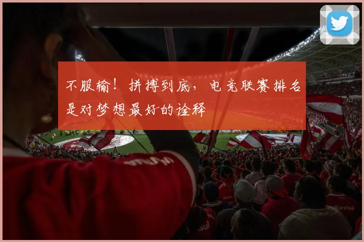 不服输！拼搏到底，电竞联赛排名是对梦想最好的诠释