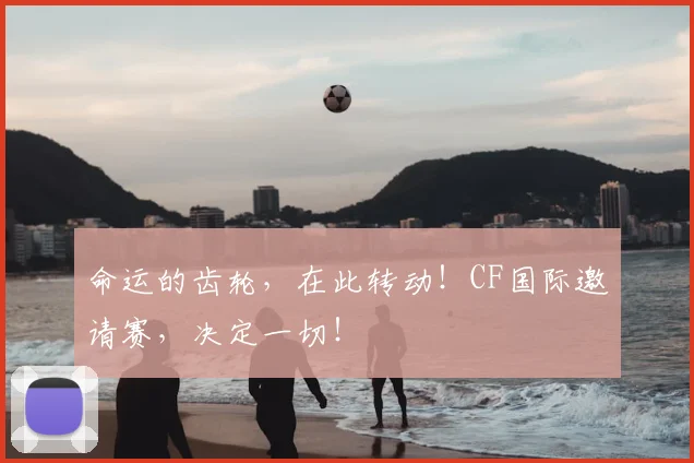 命运的齿轮，在此转动！CF国际邀请赛，决定一切！
