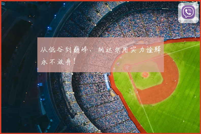 从低谷到巅峰，纳达尔用实力诠释永不放弃！