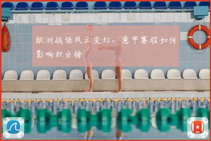 欧洲战场风云变幻，意甲赛程如何影响积分榜
