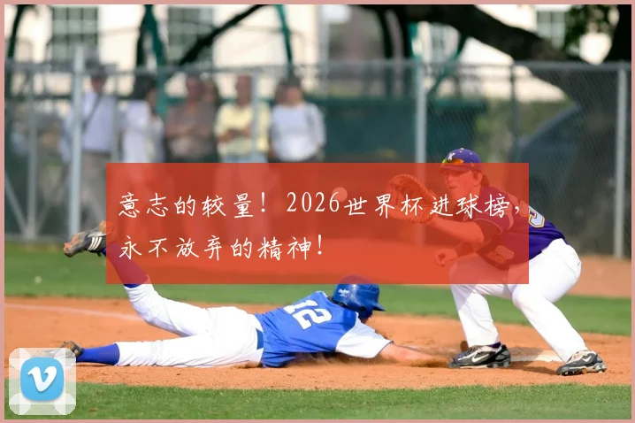 意志的较量！2026世界杯进球榜，永不放弃的精神！