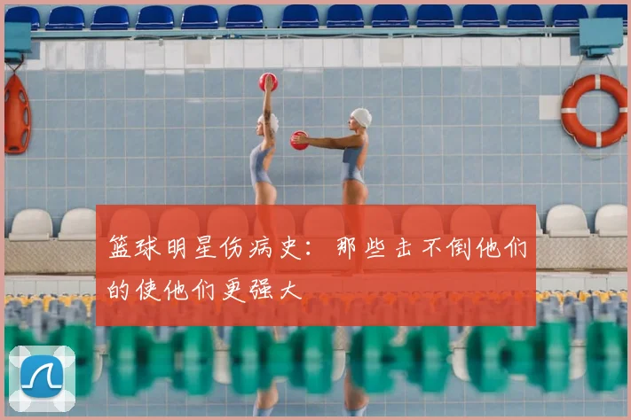 篮球明星伤病史：那些击不倒他们的使他们更强大