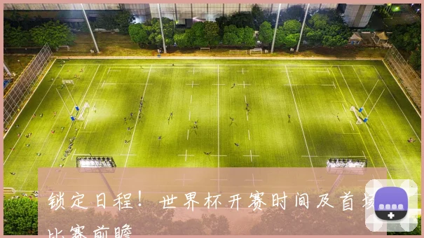 锁定日程！世界杯开赛时间及首场比赛前瞻