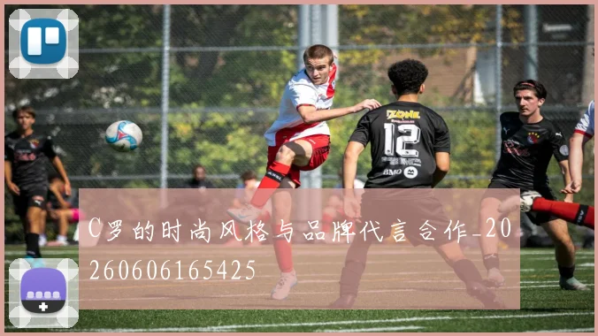 C罗的时尚风格与品牌代言合作_20260606165425