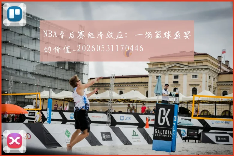 NBA季后赛经济效应:一场篮球盛宴的价值_20260531170446