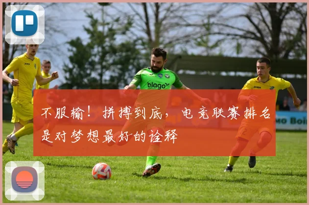 不服输！拼搏到底，电竞联赛排名是对梦想最好的诠释