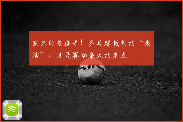别只盯着选手！乒乓球裁判的“表演”，才是赛场最大的看点