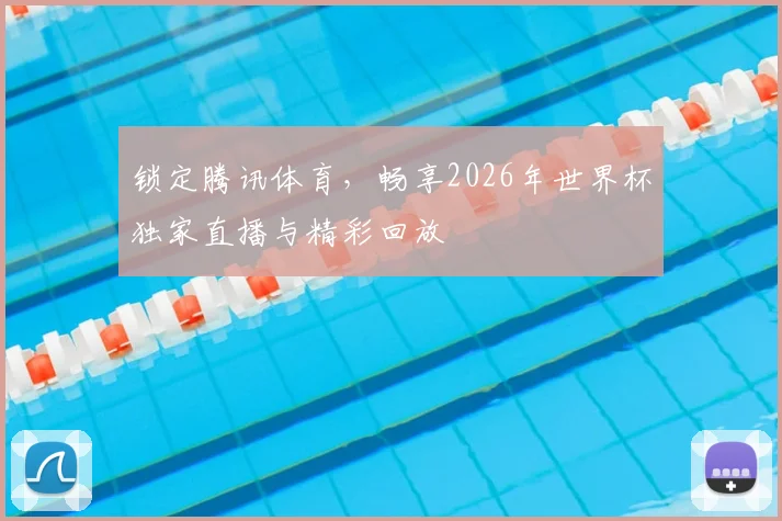锁定腾讯体育，畅享2026年世界杯独家直播与精彩回放