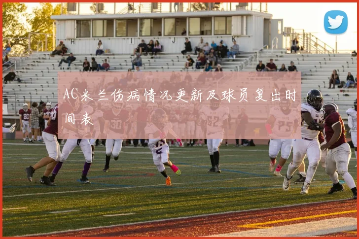 AC米兰伤病情况更新及球员复出时间表