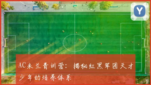 AC米兰青训营：揭秘红黑军团天才少年的培养体系