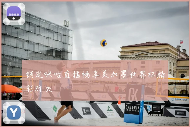 锁定咪咕直播畅享美加墨世界杯精彩对决