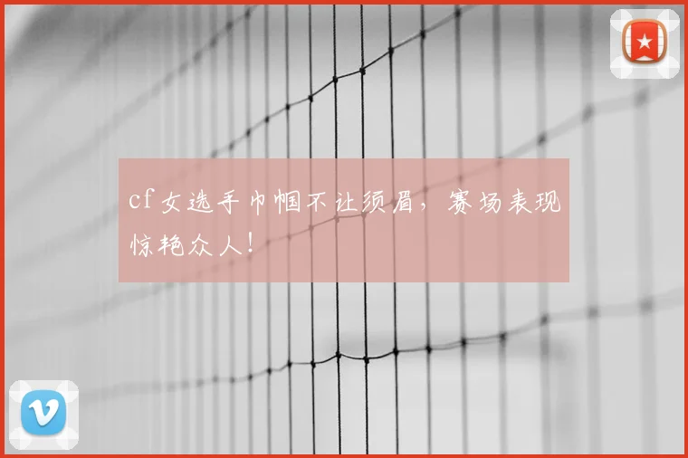 cf女选手巾帼不让须眉，赛场表现惊艳众人！