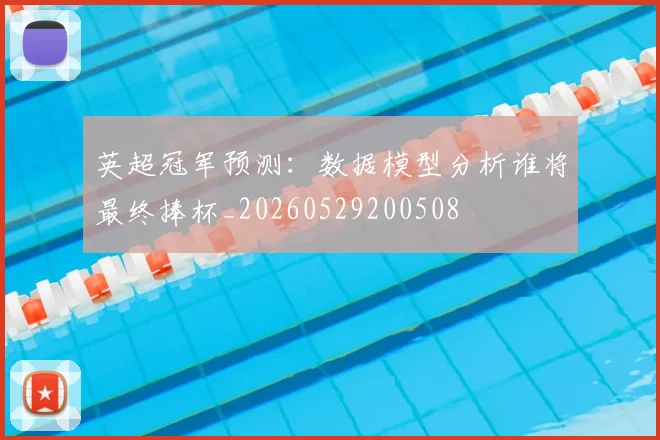 英超冠军预测：数据模型分析谁将最终捧杯_20260529200508