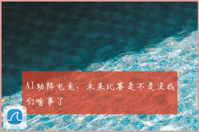 AI助阵电竞，未来比赛是不是没我们啥事了