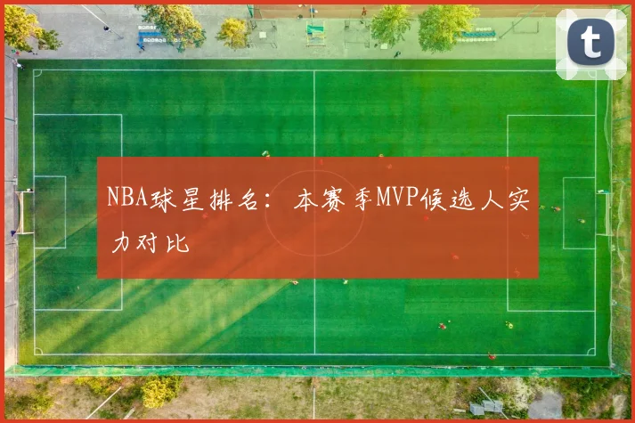 NBA球星排名：本赛季MVP候选人实力对比