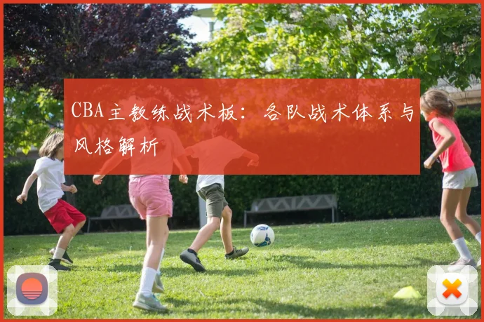 CBA主教练战术板：各队战术体系与风格解析