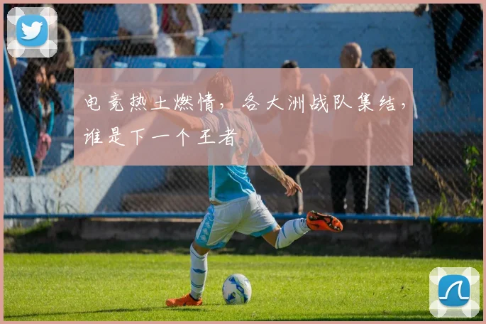 电竞热土燃情，各大洲战队集结，谁是下一个王者