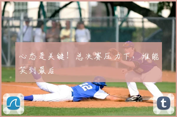 心态是关键！总决赛压力下，谁能笑到最后
