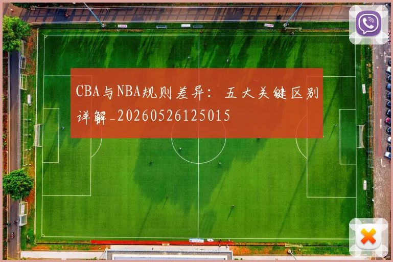 CBA与NBA规则差异：五大关键区别详解_20260526125015