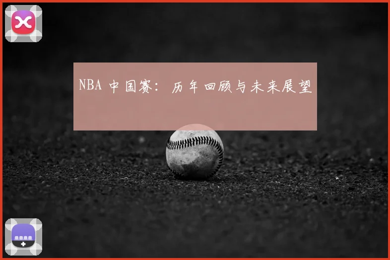 NBA 中国赛：历年回顾与未来展望