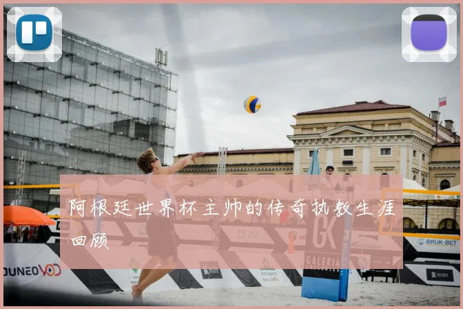 阿根廷世界杯主帅的传奇执教生涯回顾