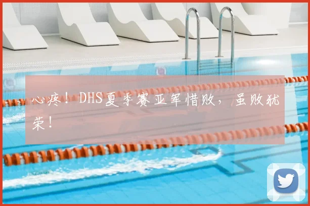 心疼！DHS夏季赛亚军惜败，虽败犹荣！