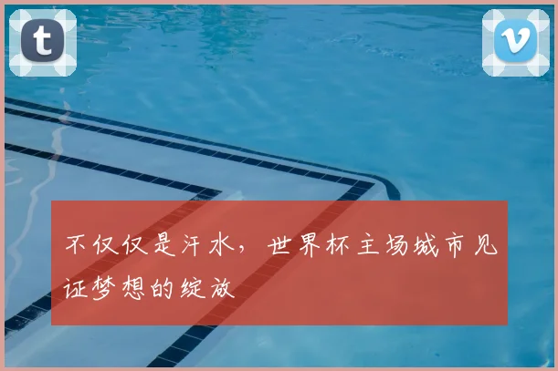 不仅仅是汗水，世界杯主场城市见证梦想的绽放