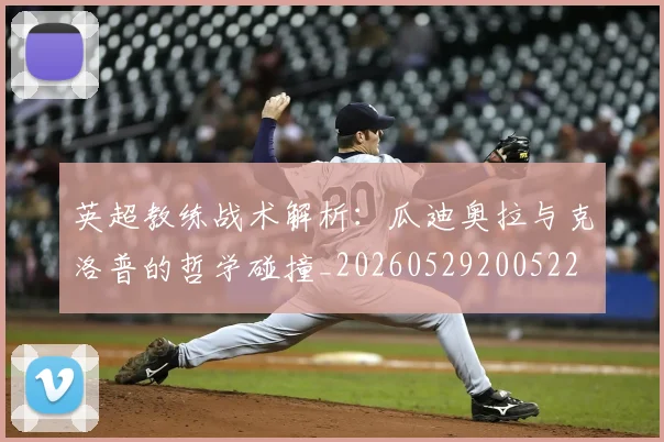 英超教练战术解析：瓜迪奥拉与克洛普的哲学碰撞_20260529200522