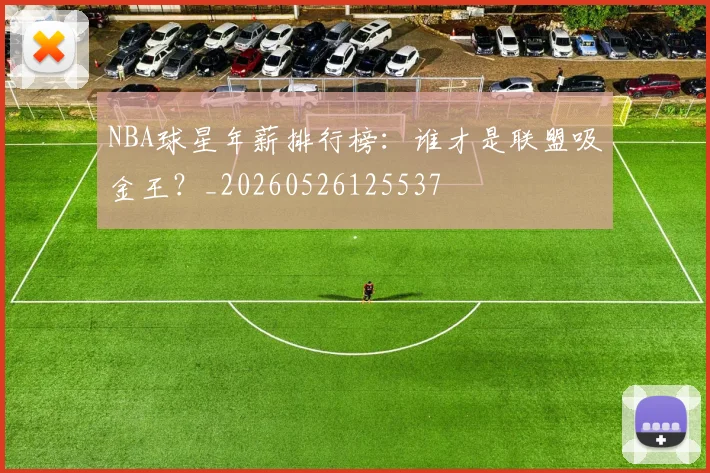 NBA球星年薪排行榜:谁才是联盟吸金王?_20260526125537